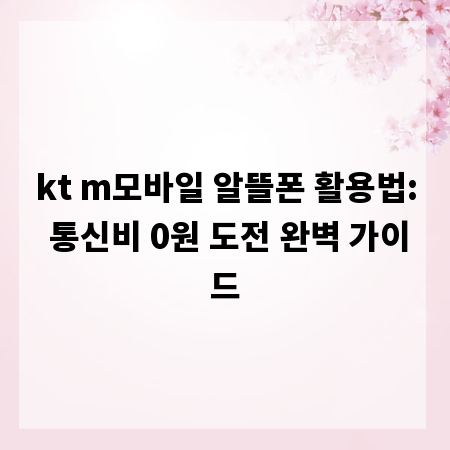 kt m모바일 알뜰폰 활용법: 통신비 0원 도전 완벽 가이드
