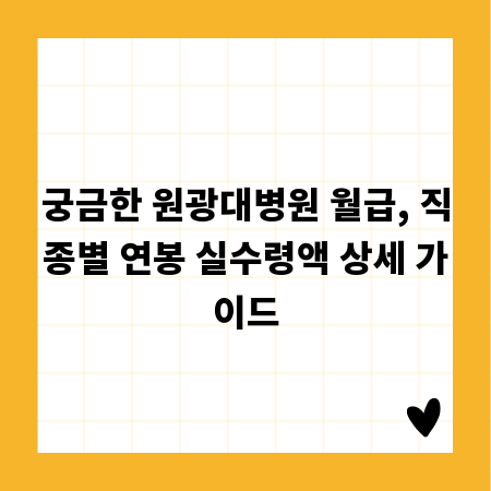 궁금한 원광대병원 월급, 직종별 연봉 실수령액 상세 가이드