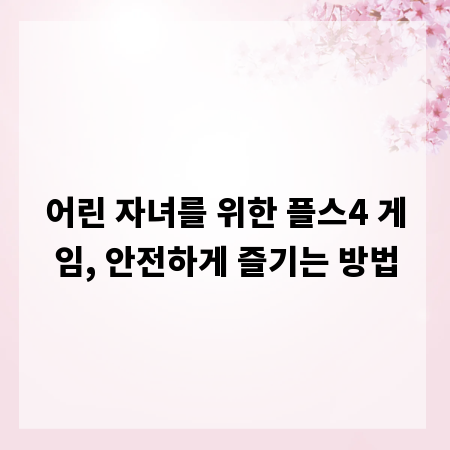 어린 자녀를 위한 플스4 게임, 안전하게 즐기는 방법