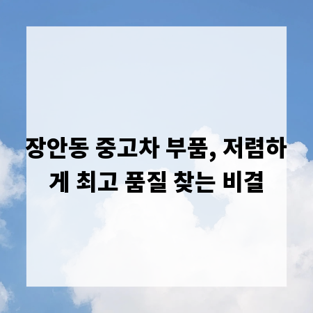 장안동 중고차 부품, 저렴하게 최고 품질 찾는 비결
