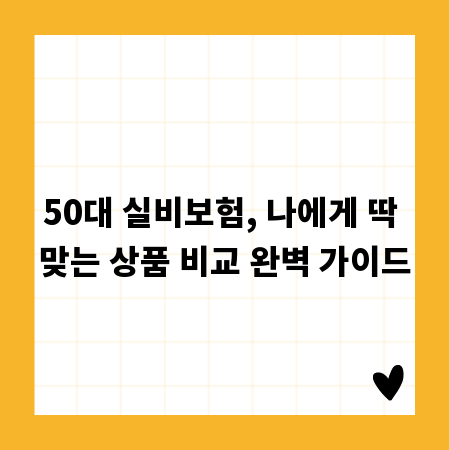 50대 실비보험, 나에게 딱 맞는 상품 비교 완벽 가이드