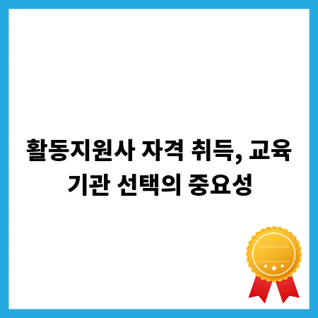 활동지원사 자격 취득, 교육기관 선택의 중요성