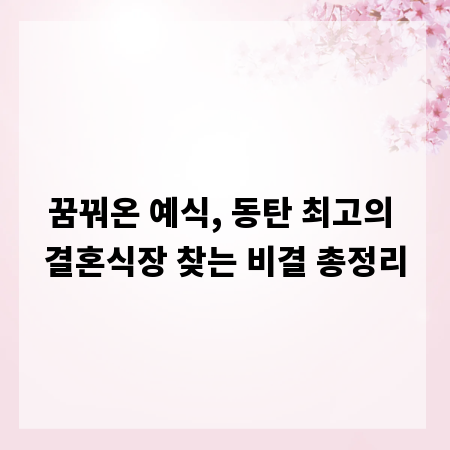 꿈꿔온 예식, 동탄 최고의 결혼식장 찾는 비결 총정리