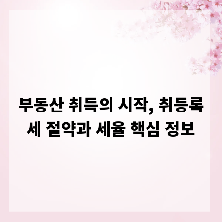 부동산 취득의 시작, 취등록세 절약과 세율 핵심 정보