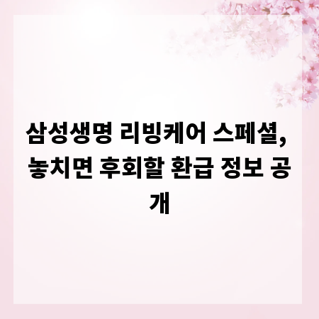 삼성생명 리빙케어 스페셜, 놓치면 후회할 환급 정보 공개