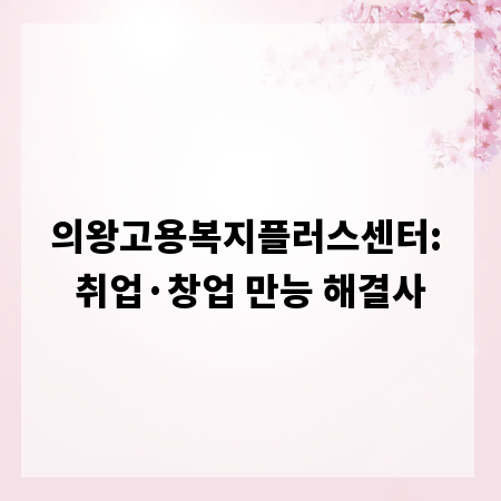 의왕고용복지플러스센터: 취업&middot;창업 만능 해결사