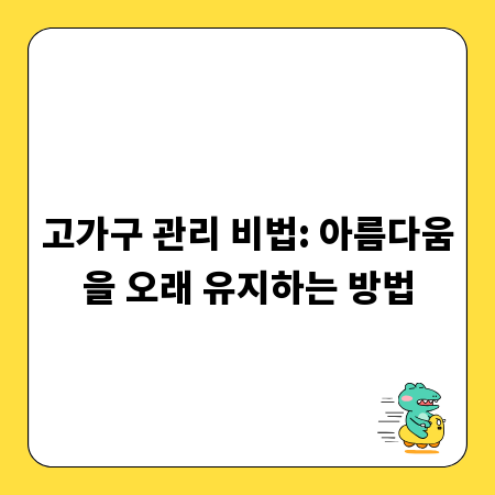 고가구 관리 비법: 아름다움을 오래 유지하는 방법