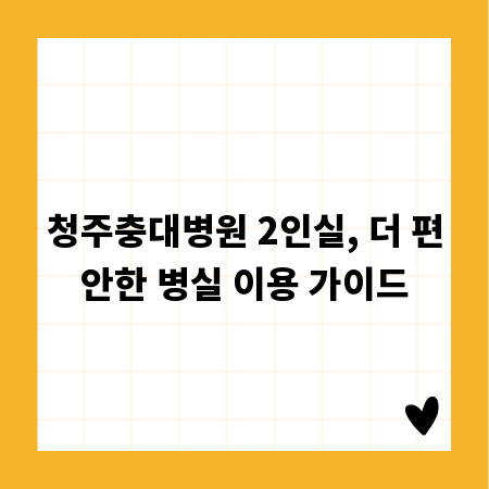 청주충대병원 2인실, 더 편안한 병실 이용 가이드