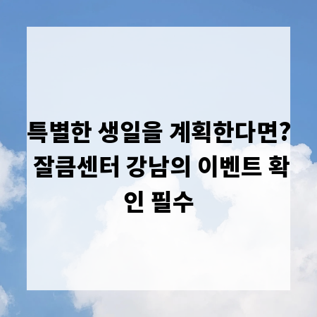 특별한 생일을 계획한다면? 잘큼센터 강남의 이벤트 확인 필수