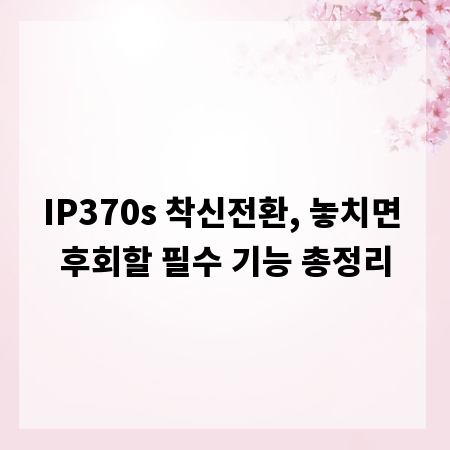 IP370s 착신전환, 놓치면 후회할 필수 기능 총정리