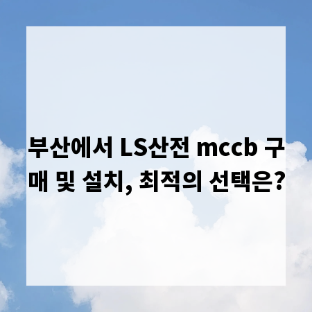 부산에서 LS산전 mccb 구매 및 설치, 최적의 선택은?