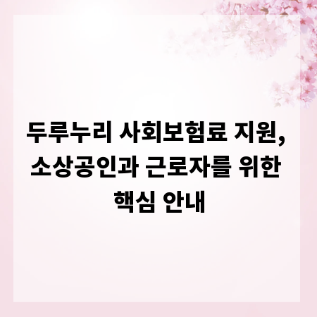 두루누리 사회보험료 지원, 소상공인과 근로자를 위한 핵심 안내