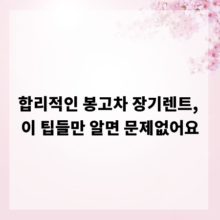 합리적인 봉고차 장기렌트, 이 팁들만 알면 문제없어요