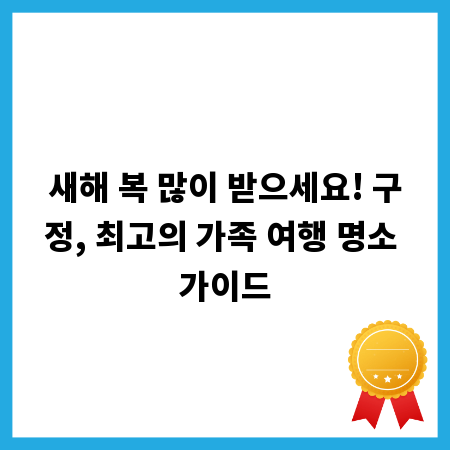 새해 복 많이 받으세요! 구정, 최고의 가족 여행 명소 가이드