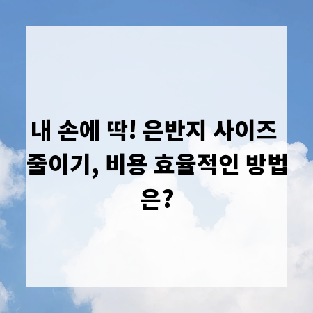 내 손에 딱! 은반지 사이즈 줄이기, 비용 효율적인 방법은?