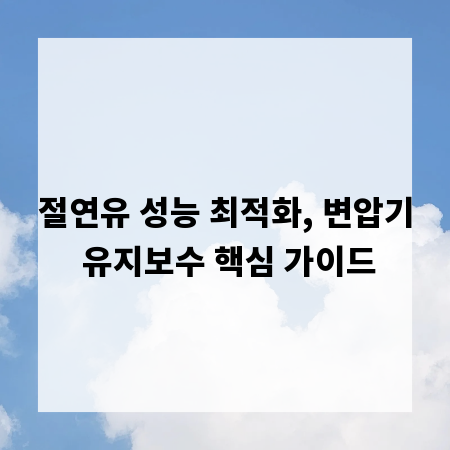절연유 성능 최적화, 변압기 유지보수 핵심 가이드