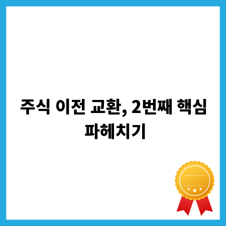 주식 이전 교환, 2번째 핵심 파헤치기