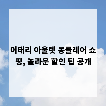 이태리 아울렛 몽클레어 쇼핑, 놀라운 할인 팁 공개