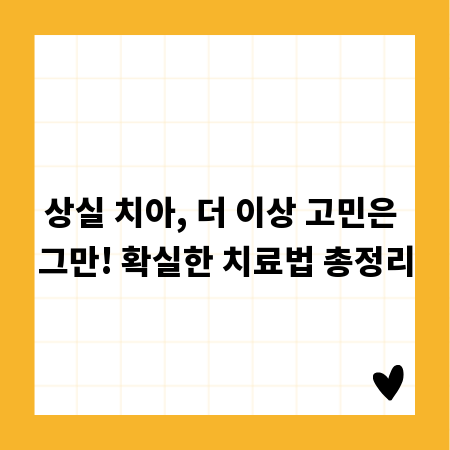 상실 치아, 더 이상 고민은 그만! 확실한 치료법 총정리