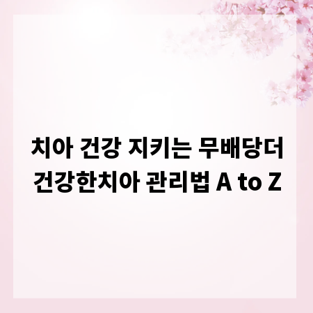 치아 건강 지키는 무배당더건강한치아 관리법 A to Z