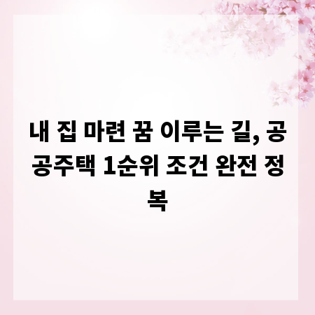 내 집 마련 꿈 이루는 길, 공공주택 1순위 조건 완전 정복