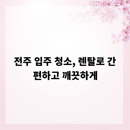 전주 입주 청소, 렌탈로 간편하고 깨끗하게