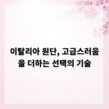 이탈리아 원단, 고급스러움을 더하는 선택의 기술