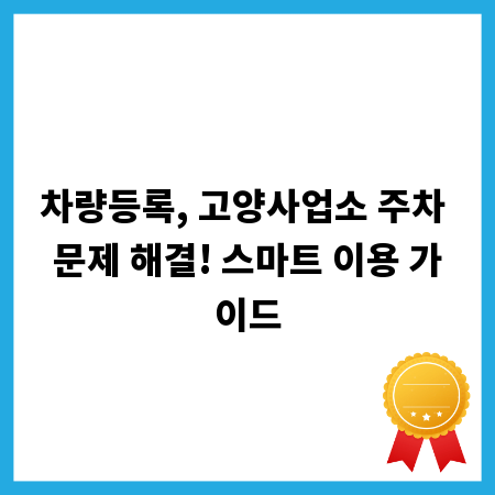차량등록, 고양사업소 주차 문제 해결! 스마트 이용 가이드