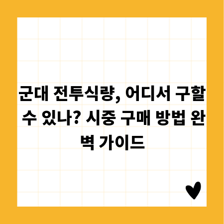 군대 전투식량, 어디서 구할 수 있나? 시중 구매 방법 완벽 가이드