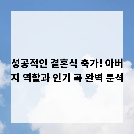 성공적인 결혼식 축가! 아버지 역할과 인기 곡 완벽 분석