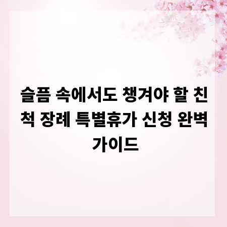 슬픔 속에서도 챙겨야 할 친척 장례 특별휴가 신청 완벽 가이드