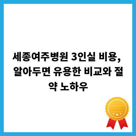 세종여주병원 3인실 비용, 알아두면 유용한 비교와 절약 노하우