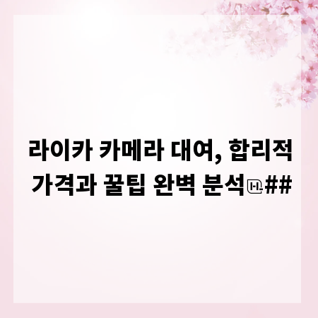 라이카 카메라 대여, 합리적 가격과 꿀팁 완벽 분석
##
