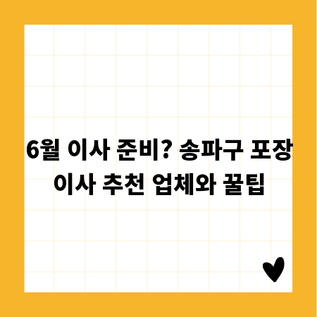 6월 이사 준비? 송파구 포장이사 추천 업체와 꿀팁