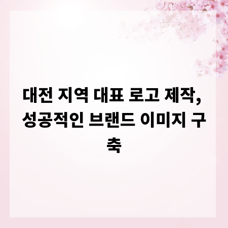 대전 지역 대표 로고 제작, 성공적인 브랜드 이미지 구축