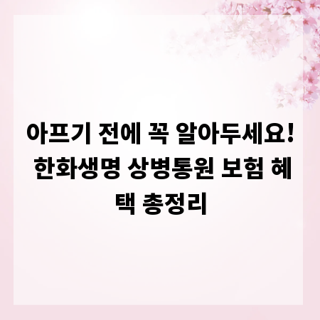 아프기 전에 꼭 알아두세요! 한화생명 상병통원 보험 혜택 총정리