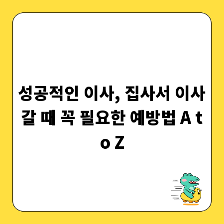 성공적인 이사, 집사서 이사갈 때 꼭 필요한 예방법 A to Z