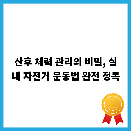 산후 체력 관리의 비밀, 실내 자전거 운동법 완전 정복