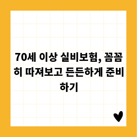 70세 이상 실비보험, 꼼꼼히 따져보고 든든하게 준비하기