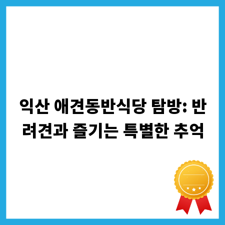 익산 애견동반식당 탐방: 반려견과 즐기는 특별한 추억