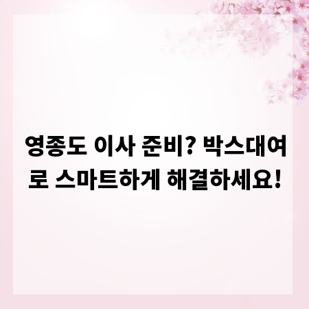 영종도 이사 준비? 박스대여로 스마트하게 해결하세요!
