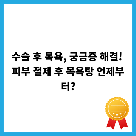 수술 후 목욕, 궁금증 해결! 피부 절제 후 목욕탕 언제부터?