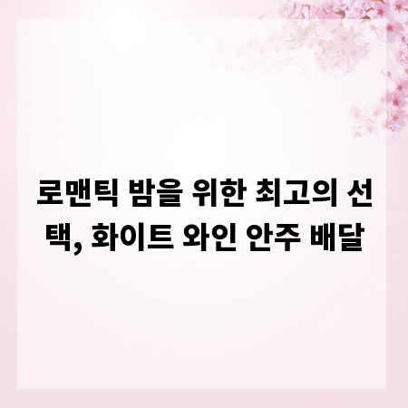 로맨틱 밤을 위한 최고의 선택, 화이트 와인 안주 배달