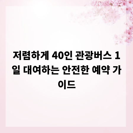 저렴하게 40인 관광버스 1일 대여하는 안전한 예약 가이드