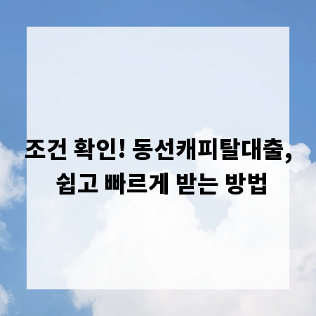 조건 확인! 동선캐피탈대출, 쉽고 빠르게 받는 방법