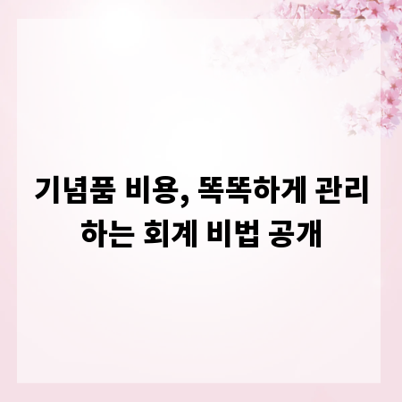기념품 비용, 똑똑하게 관리하는 회계 비법 공개