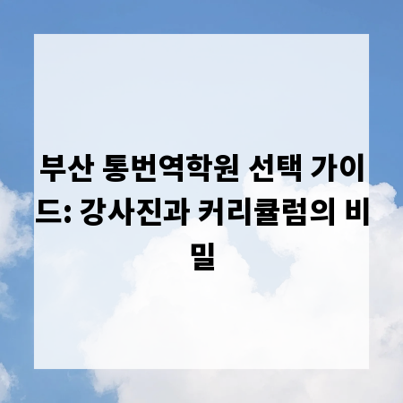부산 통번역학원 선택 가이드: 강사진과 커리큘럼의 비밀