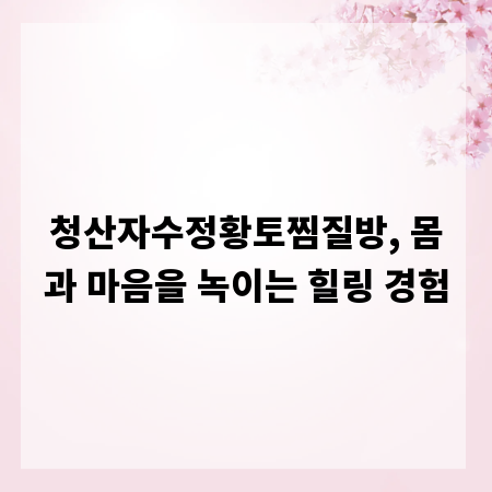 청산자수정황토찜질방, 몸과 마음을 녹이는 힐링 경험