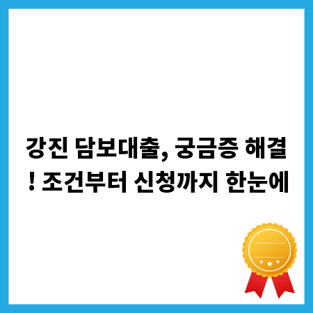 강진 담보대출, 궁금증 해결! 조건부터 신청까지 한눈에