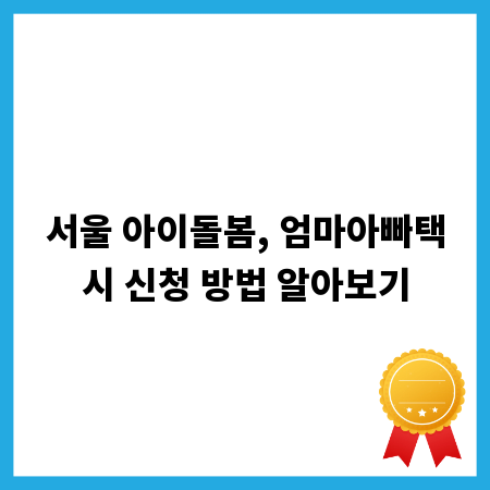 서울 아이돌봄, 엄마아빠택시 신청 방법 알아보기